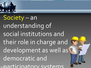 Society – an
understanding of
social institutions and
their role in charge and
development as well as
democratic and
 