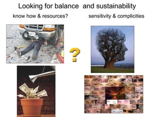 Looking for balance and sustainability
know how & resources?   sensitivity & complicities
 