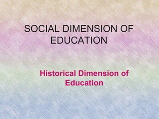 SOCIAL DIMENSION OF
EDUCATION
Historical Dimension of
Education
 