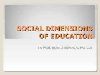 SOCIAL DIMENSIONSSOCIAL DIMENSIONS
OF EDUCATIONOF EDUCATION
BY: PROF. RONNIE ESPERGAL PASIGUI
 