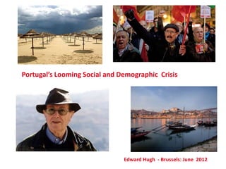 Portugal’s Looming Social and Demographic Crisis




                               Edward Hugh - Brussels: June 2012
 
