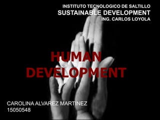 HUMAN
DEVELOPMENT
INSTITUTO TECNOLOGICO DE SALTILLO
SUSTAINABLE DEVELOPMENT
ING. CARLOS LOYOLA
CAROLINA ALVAREZ MARTINEZ
15050548
 