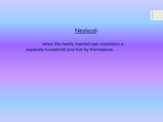 Neolocalwhen the newly married pair maintains a
separate household and live by themselves.

 