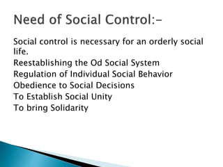 Social control is necessary for an orderly social
life.
Reestablishing the Od Social System
Regulation of Individual Social Behavior
Obedience to Social Decisions
To Establish Social Unity
To bring Solidarity
 