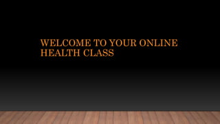 WELCOME TO YOUR ONLINE
HEALTH CLASS
 