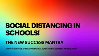 SOCIALDISTANCINGIN
SCHOOLS!
THE NEW SUCCESS MANTRA
AN INITIATIVE BY DR DHEERAJ MEHROTRA, ACADEMIC EVANGELIST & AUTHOR, INDIA
 