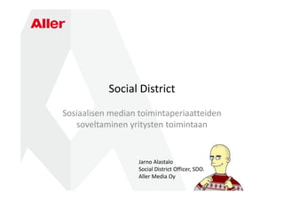 Social District
Sosiaalisen median toimintaperiaatteiden
   soveltaminen yritysten toimintaan


                   Jarno Alastalo
                   Social District Officer, SDO.
                   Aller Media Oy
 