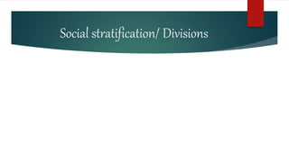 Social stratification/ Divisions
 
