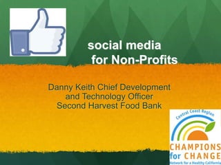 social media
          for Non-Profits

Danny Keith Chief Development
   and Technology Officer
 Second Harvest Food Bank
 