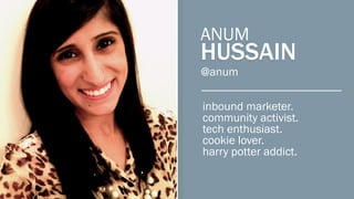 marketer, @sidekick by @hubspot
co-author, twitter for @dummies
#cookiecakelover
@anum
ANUM
HUSSAIN
BY
 