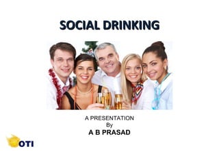 SOCIAL DRINKING

A PRESENTATION
By

A B PRASAD
1

©Copyright by AB. PRASAAD

 