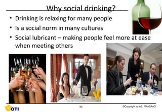 Why social drinking?
• Drinking is relaxing for many people
• Is a social norm in many cultures
• Social lubricant – making people feel more at ease
when meeting others

60

©Copyright by AB. PRASAAD

 