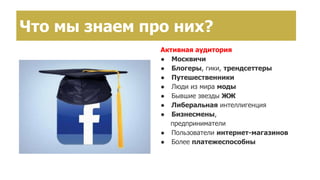 Активная аудитория
● Москвичи
● Блогеры, гики, трендсеттеры
● Путешественники
● Люди из мира моды
● Бывшие звезды ЖЖ
● Либеральная интеллигенция
● Бизнесмены,
предприниматели
● Пользователи интернет-магазинов
● Более платежеспособны
Что мы знаем про них?
 