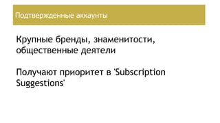 Создание страницы брендаПодтвержденные аккаунты
Крупные бренды, знаменитости,
общественные деятели
Получают приоритет в 'Subscription
Suggestions'
 