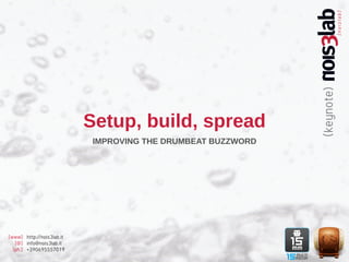 Setup, build, spread
                            IMPROVING THE DRUMBEAT BUZZWORD




[www] http://nois3lab.it
   [@] info@nois3lab.it
  [ph.] +390695557019
 