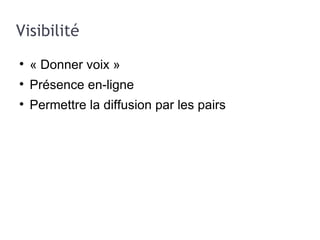 Visibilité « Donner voix » Présence en-ligne Permettre la diffusion par les pairs 