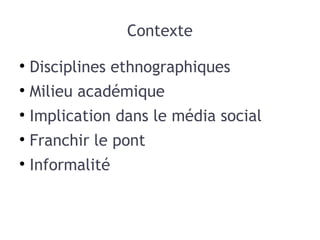 Contexte Disciplines ethnographiques Milieu académique Implication dans le média social Franchir le pont Informalité 