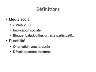 Définitions Média social « Web 2.0 » Implication sociale Blogue, baladodiffusion, site participatif... Durabilité Orientation vers la durée Développement raisonné 