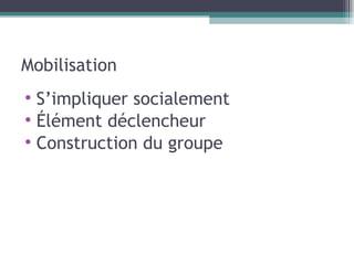 Mobilisation S’impliquer socialement Élément déclencheur Construction du groupe 