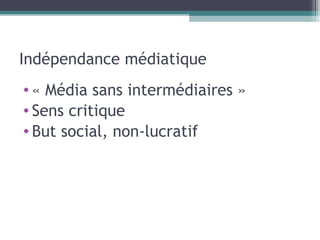 Indépendance médiatique « Média sans intermédiaires » Sens critique But social, non-lucratif 
