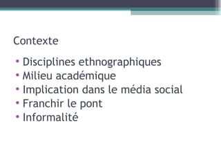Contexte Disciplines ethnographiques Milieu académique Implication dans le média social Franchir le pont Informalité 