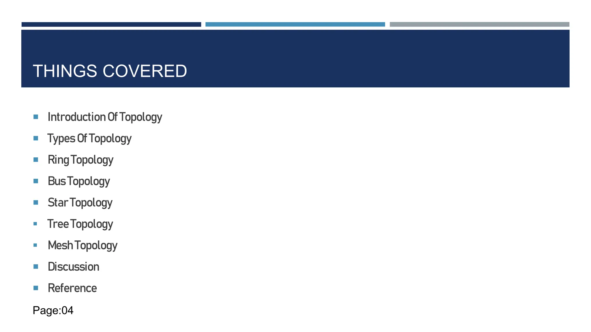 THINGS COVERED
 IntroductionOf Topology
 Types Of Topology
 RingTopology
 Bus Topology
 Star Topology
 TreeTopology
 Mesh Topology
 Discussion
 Reference
Page:04
 