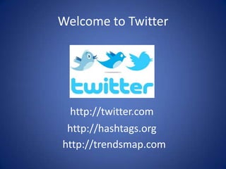 Welcome to Twitter




 http://twitter.com
 http://hashtags.org
http://trendsmap.com
 
