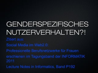 GENDERSPEZIFISCHES
NUTZERVERHALTEN?!
Zitiert aus:
Social Media im Web2.0:
                                  ̈
Professionelle Berufsnetzwerke fur Frauen
erschienen im Tagungsband der INFORMATIK
2011
Lecture Notes in Informatics, Band P192
 