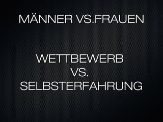 MÄNNER VS.FRAUEN


  WETTBEWERB
       VS.
SELBSTERFAHRUNG
 