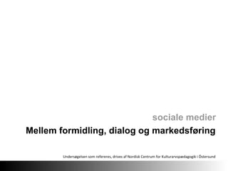 Mellem formidling, dialog og markedsføring sociale medier Undersøgelsen som refereres, drives af Nordisk Centrum for Kulturarvspædagogik i Östersund  