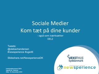 Iværksættermesse 2010
Uge46.dk / Odense
Dato: 15. November 2010
Sociale Medier
Kom tæt på dine kunder
- også som iværksætter
DEL2
Tweets:
@olebachandersen
#newsperience #uge46
Slideshare.net/NewsperienceDK
 