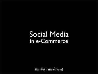 Social Media
in e-Commerce



 ศิระ สัจจินานนท์ [hunt]
 
