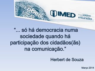 “... só há democracia numa
sociedade quando há
participação dos cidadãos(ãs)
na comunicação.”
Herbert de Souza
Março 2014
 
