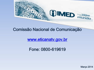 Comissão Nacional de Comunicação
www.eticanatv.gov.br
Fone: 0800-619619
Março 2014
 