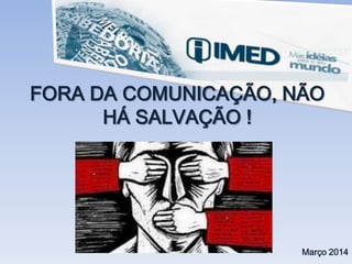 FORA DA COMUNICAÇÃO, NÃO
HÁ SALVAÇÃO !
Março 2014
 