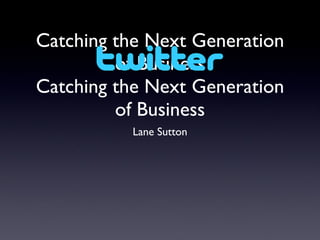 Catching the Next Generation of Business Catching the Next Generation of Business ,[object Object]