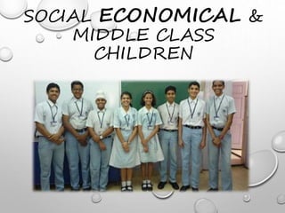 SOCIAL ECONOMICAL &
MIDDLE CLASS
CHILDREN
 
