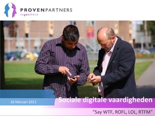 Sociale digitale vaardigheden “Say WTF, ROFL, LOL, RTFM” 16 februari 2011 
