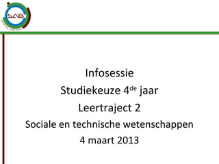 Infosessie
       Studiekeuze 4de jaar
          Leertraject 2
Sociale en technische wetenschappen
             4 maart 2013
 