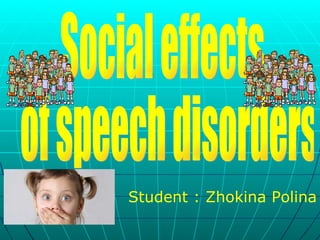 Social effects of speech disorders Student : Zhokina Polina 