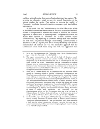 2006]                           SOCIAL JUSTICE                                         11

problems arising from the divergence of national contract law regimes.39 By
targeting the obstacles, which prevent the smooth functioning of the
internal market, the Action Plan aspired to improve the quality of
Community regulation through legislative transparency and stakeholders’
participation.
      In the Action Plan, the Commission was careful to take further action
in the field of contract law but uncertain on the tools such as hard and soft,
sectoral or comprehensive measures to achieve an efficient and coherent
regulation of contract law. In departing from a European codification, the
Action Plan chooses to ameliorate the existent contract acquis
communautaire,40 by improving its coherence through both hard measures
and soft ones,41 in particular through a non-binding Common Frame of
Reference (“CFR”).42 By this point it was already abundantly clear that the
harmonization of contract law was the minimalist approach that the
Commission could reach more easily and with less opposition than


39.   See id. at 4; Dirk Staudenmayer, The Commission Action Plan on European Contract
      Law, 11 EUR. REV. PRIVATE L. 113, 113-27 (2003).
40.   The acquis communautaire is the result of the body of Directives, mostly
      harmonizing consumer contracts and product liability and their common
      interpretation, by the ECJ that constitutes the core of European private law. See
      Reiner Schulze, The Acquis Communautaire and the Development of European
      Contract Law, in INFORMATIONSPFLICHTEN UND VERTRAGSSCHLUSS IM ACQUIS
      COMMUNAUTAIRE: INFORMATION REQUIREMENTS AND FORMATION OF CONTRACT IN
      THE ACQUIS COMMUNAUTAIRE 15 (Reiner Schulze et al. eds., 2003) (explaining the
      development of a European contract acquis).
41.   In the field of European private law, the Commission has used legislation adopted
      through the Community method or “hard law” to harmonize European private law.
      These hard measures (directives, regulations) are enforced by national and European
      courts and they are mandatory as well as binding tools of regulation. However, in
      response to the increasing democratic concerns regarding the Community method, in
      2001 the Commission launched an extensive inquiry to improve the quality and the
      effectiveness of Community re-regulation and at the same time promote soft law and
      new forms of governance to complement the Community method. Soft law measures
      are not fully binding, they are voluntary and they can, according to some scholars,
      achieve better goals by departing from a command and control strategy. See Gráinne
      de Búrca & Joanne Scott, Introduction : New Governance, Law and
      Constitutionalism, in LAW AND NEW GOVERNANCE, supra note 36, at 2-4; David M.
      Trubek & Louise G. Trubek, Hard and Soft Law in the Construction of Social
      Europe: The Role of the Open Method of Co-ordination, 11 EUR. L.J. 343 (2005).
42.   See Action Plan, supra note 38, paras. 75-77 (addressing consolidation, codification
      and the existing instruments as possible means to achieve greater coherence).
      “Codification means the adoption of a new legal instrument which brings together in
      a single text, but without changing the substance, a previous instrument and its
      successive amendments, with the new instrument replacing the old one and repealing
      it.” Id. at 20 n.56 (emphasis added).
 