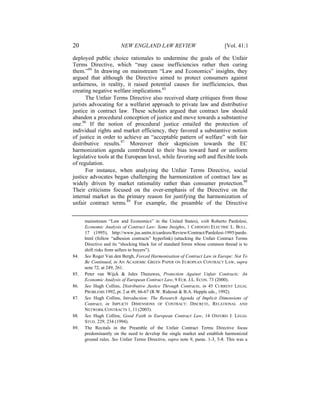20                      NEW ENGLAND LAW REVIEW                               [Vol. 41:1

deployed public choice rationales to undermine the goals of the Unfair
Terms Directive, which “may cause inefficiencies rather then curing
them.”84 In drawing on mainstream “Law and Economics” insights, they
argued that although the Directive aimed to protect consumers against
unfairness, in reality, it raised potential causes for inefficiencies, thus
creating negative welfare implications.85
      The Unfair Terms Directive also received sharp critiques from those
jurists advocating for a welfarist approach to private law and distributive
justice in contract law. These scholars argued that contract law should
abandon a procedural conception of justice and move towards a substantive
one.86 If the notion of procedural justice entailed the protection of
individual rights and market efficiency, they favored a substantive notion
of justice in order to achieve an “acceptable pattern of welfare” with fair
distributive results.87 Moreover their skepticism towards the EC
harmonization agenda contributed to their bias toward hard or uniform
legislative tools at the European level, while favoring soft and flexible tools
of regulation.
      For instance, when analyzing the Unfair Terms Directive, social
justice advocates began challenging the harmonization of contract law as
widely driven by market rationality rather than consumer protection.88
Their criticisms focused on the over-emphasis of the Directive on the
internal market as the primary reason for justifying the harmonization of
unfair contract terms.89 For example, the preamble of the Directive


      mainstream “Law and Economics” in the United States), with Roberto Pardolesi,
      Economic Analysis of Contract Law: Some Insights, 1 CARDOZO ELECTRIC L. BULL.
      17 (1995), http://www.jus.unitn.it/cardozo/Review/Contract/Pardolesi-1995/pardo.
      html (follow “adhesion contracts” hyperlink) (attacking the Unfair Contract Terms
      Directive and its “shocking black list of standard forms whose common thread is to
      shift risks from sellers to buyers”).
84.   See Roger Van den Bergh, Forced Harmonisation of Contract Law in Europe: Not To
      Be Continued, in AN ACADEMIC GREEN PAPER ON EUROPEAN CONTRACT LAW, supra
      note 72, at 249, 261.
85.   Peter van Wijck & Jules Theeuwes, Protection Against Unfair Contracts: An
      Economic Analysis of European Contract Law, 9 EUR. J.L. ECON. 73 (2000).
86.   See Hugh Collins, Distributive Justice Through Contracts, in 45 CURRENT LEGAL
      PROBLEMS 1992, pt. 2 at 49, 66-67 (R.W. Rideout & B.A. Hepple eds., 1992).
87.   See Hugh Collins, Introduction: The Research Agenda of Implicit Dimensions of
      Contract, in IMPLICIT DIMENSIONS OF CONTRACT: DISCRETE, RELATIONAL AND
      NETWORK CONTRACTS 1, 11 (2003).
88.   See Hugh Collins, Good Faith in European Contract Law, 14 OXFORD J. LEGAL
      STUD. 229, 234 (1994).
89.   The Recitals in the Preamble of the Unfair Contract Terms Directive focus
      predominantly on the need to develop the single market and establish harmonized
      ground rules. See Unfair Terms Directive, supra note 9, paras. 1-3, 5-8. This was a
 