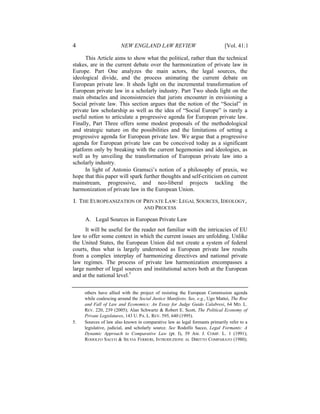 4                      NEW ENGLAND LAW REVIEW                                 [Vol. 41:1

      This Article aims to show what the political, rather than the technical
stakes, are in the current debate over the harmonization of private law in
Europe. Part One analyzes the main actors, the legal sources, the
ideological divide, and the process animating the current debate on
European private law. It sheds light on the incremental transformation of
European private law in a scholarly industry. Part Two sheds light on the
main obstacles and inconsistencies that jurists encounter in envisioning a
Social private law. This section argues that the notion of the “Social” in
private law scholarship as well as the idea of “Social Europe” is rarely a
useful notion to articulate a progressive agenda for European private law.
Finally, Part Three offers some modest proposals of the methodological
and strategic nature on the possibilities and the limitations of setting a
progressive agenda for European private law. We argue that a progressive
agenda for European private law can be conceived today as a significant
platform only by breaking with the current hegemonies and ideologies, as
well as by unveiling the transformation of European private law into a
scholarly industry.
      In light of Antonio Gramsci’s notion of a philosophy of praxis, we
hope that this paper will spark further thoughts and self-criticism on current
mainstream, progressive, and neo-liberal projects tackling the
harmonization of private law in the European Union.

I. THE EUROPEANIZATION OF PRIVATE LAW: LEGAL SOURCES, IDEOLOGY,
                          AND PROCESS

     A. Legal Sources in European Private Law
      It will be useful for the reader not familiar with the intricacies of EU
law to offer some context in which the current issues are unfolding. Unlike
the United States, the European Union did not create a system of federal
courts, thus what is largely understood as European private law results
from a complex interplay of harmonizing directives and national private
law regimes. The process of private law harmonization encompasses a
large number of legal sources and institutional actors both at the European
and at the national level.5

     others have allied with the project of resisting the European Commission agenda
     while coalescing around the Social Justice Manifesto. See, e.g., Ugo Mattei, The Rise
     and Fall of Law and Economics: An Essay for Judge Guido Calabresi, 64 MD. L.
     REV. 220, 239 (2005); Alan Schwartz & Robert E. Scott, The Political Economy of
     Private Legislatures, 143 U. PA. L. REV. 595, 640 (1995).
5.   Sources of law also known in comparative law as legal formants primarily refer to a
     legislative, judicial, and scholarly source. See Rodolfo Sacco, Legal Formants: A
     Dynamic Approach to Comparative Law (pt. I), 39 AM. J. COMP. L. 1 (1991);
     RODOLFO SACCO & SILVIA FERRERI, INTRODUZIONE AL DIRITTO COMPARATO (1980);
 