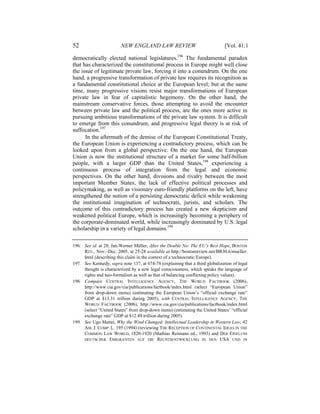 52                       NEW ENGLAND LAW REVIEW                                [Vol. 41:1

democratically elected national legislatures.196 The fundamental paradox
that has characterized the constitutional process in Europe might well close
the issue of legitimate private law, forcing it into a conundrum. On the one
hand, a progressive transformation of private law requires its recognition as
a fundamental constitutional choice at the European level; but at the same
time, many progressive visions resist major transformations of European
private law in fear of capitalistic hegemony. On the other hand, the
mainstream conservative forces, those attempting to avoid the encounter
between private law and the political process, are the ones more active in
pursuing ambitious transformations of the private law system. It is difficult
to emerge from this conundrum, and progressive legal theory is at risk of
suffocation.197
      In the aftermath of the demise of the European Constitutional Treaty,
the European Union is experiencing a contradictory process, which can be
looked upon from a global perspective. On the one hand, the European
Union is now the institutional structure of a market for some half-billion
people, with a larger GDP than the United States,198 experiencing a
continuous process of integration from the legal and economic
perspectives. On the other hand, divisions and rivalry between the most
important Member States, the lack of effective political processes and
policymaking, as well as visionary euro-friendly platforms on the left, have
strengthened the notion of a persisting democratic deficit while weakening
the institutional imagination of technocrats, jurists, and scholars. The
outcome of this contradictory process has created a new skepticism and
weakened political Europe, which is increasingly becoming a periphery of
the corporate-dominated world, while increasingly dominated by U.S. legal
scholarship in a variety of legal domains.199

196. See id. at 28; Jan-Werner Müller, After the Double No: The EU’s Best Hope, BOSTON
     REV., Nov.–Dec. 2005, at 25-28 available at http://bostonreview.net/BR30.6/mueller.
     html (describing this claim in the context of a technocratic Europe).
197. See Kennedy, supra note 137, at 674-78 (explaining that a third globalization of legal
     thought is characterized by a new legal consciousness, which speaks the language of
     rights and neo-formalism as well as that of balancing conflicting policy values).
198. Compare CENTRAL INTELLIGENCE AGENCY, THE WORLD FACTBOOK (2006),
     http://www.cia.gov/cia/publications/factbook/index.html (select “European Union”
     from drop-down menu) (estimating the European Union’s “official exchange rate”
     GDP at $13.31 trillion during 2005), with CENTRAL INTELLIGENCE AGENCY, THE
     WORLD FACTBOOK (2006), http://www.cia.gov/cia/publications/factbook/index.html
     (select “United States” from drop-down menu) (estimating the United States’ “official
     exchange rate” GDP at $12.49 trillion during 2005).
199. See Ugo Mattei, Why the Wind Changed: Intellectual Leadership in Western Law, 42
     AM. J. COMP. L. 195 (1994) (reviewing THE RECEPTION OF CONTINENTAL IDEAS IN THE
     COMMON LAW WORLD, 1820-1920 (Mathias Reimann ed., 1993) and DER EINFLUSS
     DEUTSCHER EMIGRANTEN AUF DIE RECHTSENTWICKLUNG IN DEN USA UND IN
 