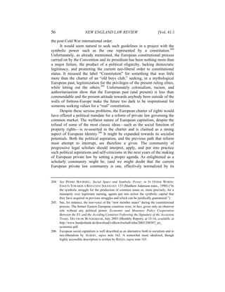 56                       NEW ENGLAND LAW REVIEW                                 [Vol. 41:1

the post Cold War international order.
      It would seem natural to seek such guidelines in a project with the
symbolic power such as the one represented by a constitution.204
Unfortunately, as already mentioned, the European constitutional process
carried on by the Convention and its presidium has been nothing more than
a major failure, the product of a political oligarchy, lacking democratic
legitimacy, and promoting the current neo-liberal order to constitutional
status. It misused the label “Constitution” for something that was little
more than the charter of an “old boys club,” seeking, in a mythological
European past, legitimization for the privileges of the present ruling elites,
while letting out the others.205 Unfortunately colonialism, racism, and
authoritarianism show that the European past (and present) is less than
commendable and the present attitude towards anybody born outside of the
walls of fortress-Europe make the future too dark to be inspirational for
someone seeking values for a “real” constitution.
      Despite these serious problems, the European charter of rights would
have offered a political mandate for a reform of private law governing the
common market. The welfarist nature of European capitalism, despite the
refusal of some of the most classic ideas—such as the social function of
property rights—is re-asserted in the charter and is claimed as a strong
aspect of European identity.206 It might be expanded towards its socialist
potentials. Both the political aspiration, and the previous path that reform
must attempt to interrupt, are therefore a given. The community of
progressive legal scholars should interpret, apply, and put into practice
such political aspirations and self-criticisms in the next years of the making
of European private law by setting a proper agenda. As enlightened as a
scholarly community might be, (and we might doubt that the current
European private law community is one, effectively normalized by its


204. See PIERRE BOURDIEU, Social Space and Symbolic Power, in IN OTHER WORDS:
     ESSAYS TOWARDS A REFLEXIVE SOCIOLOGY 135 (Matthew Adamson trans., 1990) (“In
     the symbolic struggle for the production of common sense or, more precisely, for a
     monopoly over legitimate naming, agents put into action the symbolic capital that
     they have acquired in previous struggles and which can be juridically guaranteed.”).
205. See, for instance, the non-voice of the “new member states” during the constitutional
     process. The former Eastern European countries were, in fact, given only an observer
     role without any political power. Economic and Monetary Policy Cooperation
     Between the EU and the Acceding Countries Following the Signature of the Accession
     Treaty, DEUTSCHE BUNDESBANK, July 2003 (Monthly Report), at 15-16, available at
     http://www.bundesbank.de/download/volkswirtschaft/mba/2003/200307_en_
     economic.pdf.
206. European social capitalism is well described as an alternative both to socialism and to
     neo-liberalism by ALBERT, supra note 162. A somewhat more idealized, though
     highly accessible description is written by RIFKIN, supra note 163.
 