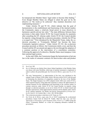 6                        NEW ENGLAND LAW REVIEW                                 [Vol. 41:1

be transposed into Member States’ legal orders to become fully binding.13
Even though Member States are obliged to attain the goal set by the
directive or “the result to be achieved,” they maintain discretion over
implementing measures.14
      Under Articles 94 and 95 EC, which indicate that the goal of
harmonization is the establishment and functioning of the internal market,
the Community enjoys a relatively broad power to issue directives to
harmonize specific private law rules.15 The main difference between these
provisions is that under Article 94 EC the Council decides by unanimity
after consulting the EP, whereas under Article 95 EC the Council decides
by majority voting through the co-decision procedure, whereby the EP has
a co-equal role.16 First introduced by the Maastricht Treaty, today the co-
decision procedure or “Community Method” has become the basic
Community legislative process.17 Under Article 251 EC, the co-decision
procedure proceeds as follows: the Commission drafts a text, and then the
Council and the EP can amend and approve the text through the adoption of
a common position or the intervention of a conciliation committee.
Following the approval of a directive, Member States must transpose it into
their national legal systems.
      In the mid-1980s, the Commission began the harmonization of private
law in the realm of consumer contracts for door-to-door sales and product



13.   See id. art. 249.
14.   See id. Directives are distinct from classic federal legislation in that Member States
      can choose with some flexibility, which type of national instrument to implement in
      order to achieve the prescribed goal. See CRAIG & DE BÚRCA, supra note 10, at 114-
      15.
15.   The term “harmonization,” or approximation of the laws, was introduced in the
      original Treaty of Rome (1958) under Article 100 (now article 94 EC) with the goal
      of eliminating the distortions of competition created by the laws of the Member
      States. The Single European Act (1987) adopted Article 100A (now article 95 EC),
      which required majority voting rather than unanimity to achieve the approximation of
      national measures for the establishment and functioning of the common market. In
      contrast, moreover, under Article 95 EC the Council decides via majority voting
      through a co-decision procedure, as set out in Article 251 EC in which Council and
      EP share equal powers, which approximation measures will be adopted, where Article
      94 EC requires unanimity. See Walter van Gerven, Harmonization of Private Law:
      Do We Need It?, 41 COMMON MKT. L. REV. 505, 505-06 (2004).
16.   The co-decision procedure is laid down in EC Treaty art. 251.
17.   See CRAIG & DE BÚRCA, supra note 10, at 144-47 (explaining the co-decisional
      procedure); Joanne Scott & David M. Trubek, Mind the Gap: Law and New
      Approaches to Governance in the European Union, 8 EUR. L.J. 1 (2002) (using the
      classic “Community Method” as a basis for comparing alternative methods for
      governance).
 