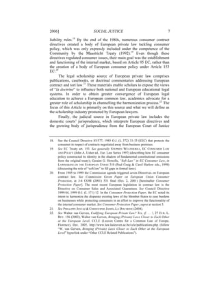 2006]                            SOCIAL JUSTICE                                           7

liability rules.18 By the end of the 1980s, numerous consumer contract
directives created a body of European private law tackling consumer
policy, which was only expressly included under the competence of the
Community by the Maastricht Treaty (1992).19 Even though these
directives regulated consumer issues, their main goal was the establishment
and functioning of the internal market, based on Article 95 EC, rather than
the creation of a body of European consumer policy under Article 153
EC.20
      The legal scholarship source of European private law comprises
publications, casebooks, or doctrinal commentaries addressing European
contract and tort law.21 These materials enable scholars to expose the views
of “la doctrine” to influence both national and European educational legal
systems. In order to obtain greater convergence of European legal
education to achieve a European common law, academics advocate for a
greater role of scholarship in channelling the harmonization process.22 The
focus of this Article is primarily on this source and what we will define as
the scholarship industry promoted by European lawyers.
      Finally, the judicial source in European private law includes the
domestic courts’ jurisprudence, which interprets European directives and
the growing body of jurisprudence from the European Court of Justice


18.   See the Council Directive 85/577, 1985 O.J. (L 372) 31-33 (EEC) that protects the
      consumer in respect of contracts negotiated away from business premises.
19.   See EC Treaty art. 153. See generally STEPHEN WEATHERILL, EC CONSUMER LAW
      AND POLICY (John A. Usher ed., Eur. Law Series 1997) (describing how EC consumer
      policy constructed its identity in the shadow of fundamental constitutional omissions
      from the original treaty); Geraint G. Howells, “Soft Law” in EC Consumer Law, in
      LAWMAKING IN THE EUROPEAN UNION 310 (Paul Craig & Carol Harlow eds., 1998)
      (discussing the role of “soft law” to fill gaps in formal laws).
20.   From 1985 to 1999 the Commission agenda triggered seven Directives on European
      contract law. See Commission Green Paper on European Union Consumer
      Protection, at 3-4 COM (2001) 531 final (Oct. 2, 2001) [hereinafter Consumer
      Protection Paper]. The most recent European legislation in contract law is the
      Directive on Consumer Sales and Associated Guarantees. See Council Directive
      1999/44, 1999 O.J. (L 171) 12. In the Consumer Protection Paper, the EC noted its
      intent to harmonize the disparate existing laws of the Member States to ease burdens
      on businesses while protecting consumers in an effort to improve the functionality of
      the internal consumer market. See Consumer Protection Paper, supra at section 3.
21.   See PHILLIPPE JESTAZ & CHRISTOPHE JAMIN, LA DOCTRINE (2004).
22.   See Walter van Gerven, Codifying European Private Law? Yes, if . . . !, 27 EUR. L.
      REV. 156 (2002); Walter van Gerven, Bringing (Private) Laws Closer to Each Other
      at the European Level, CCLE (Leuven Centre for a Common Law of Europe,
      Florence), Dec. 2005, http://www.law.kuleuven.ac.be/ccle/publications.php (follow
      “W. van Gerven, Bringing (Private) Laws Closer to Each Other at the European
      Level” hyperlink under “Other CCLE Related Publications”).
 