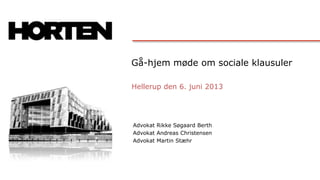 Gå-hjem møde om sociale klausuler
Hellerup den 6. juni 2013
Advokat Rikke Søgaard Berth
Advokat Andreas Christensen
Advokat Martin Stæhr
 