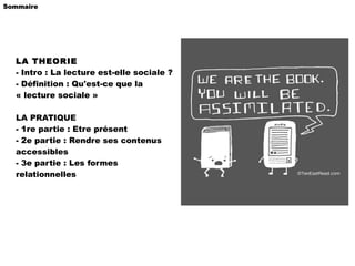 LA THEORIE - Intro : La lecture est-elle sociale ? - Définition : Qu'est-ce que la « lecture sociale » LA PRATIQUE - 1re partie : Etre présent - 2e partie : Rendre ses contenus accessibles - 3e partie : Les formes relationnelles Sommaire 
