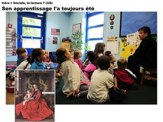 Intro > Sociale, la lecture ? (3/6)  Son apprentissage l'a toujours été 